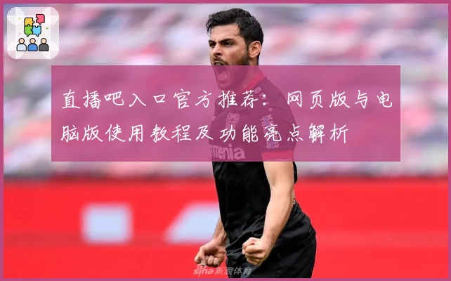 直播吧入口官方推荐：网页版与电脑版使用教程及功能亮点解析