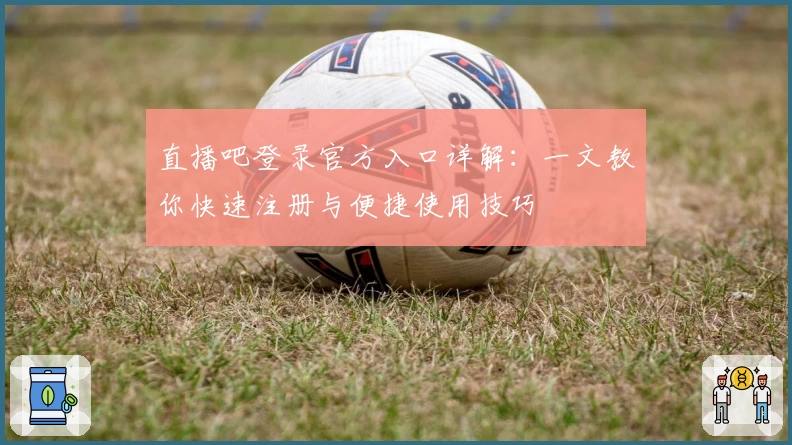 直播吧登录官方入口详解：一文教你快速注册与便捷使用技巧