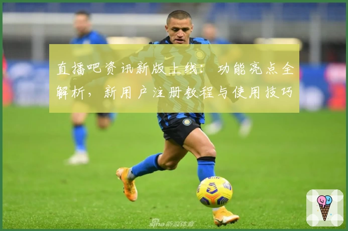 直播吧资讯新版上线：功能亮点全解析，新用户注册教程与使用技巧详解