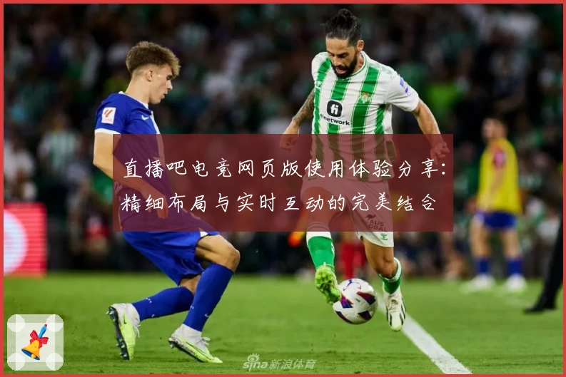 直播吧电竞网页版使用体验分享：精细布局与实时互动的完美结合