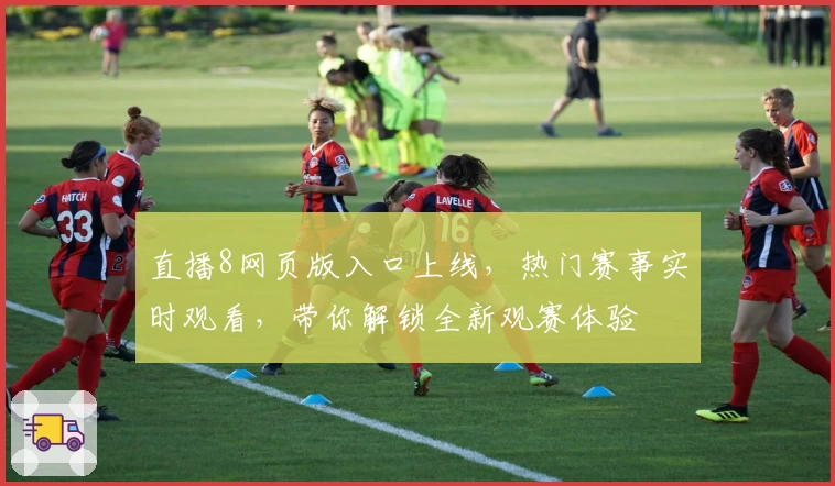 直播8网页版入口上线，热门赛事实时观看，带你解锁全新观赛体验