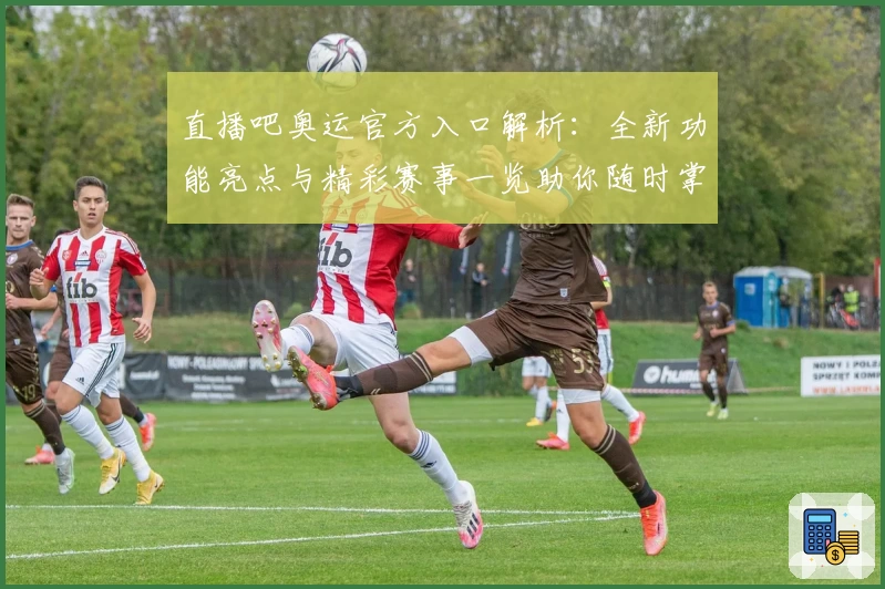 直播吧奥运官方入口解析：全新功能亮点与精彩赛事一览助你随时掌握动态