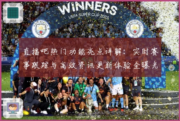 直播吧热门功能亮点详解：实时赛事跟踪与高效资讯更新体验全曝光