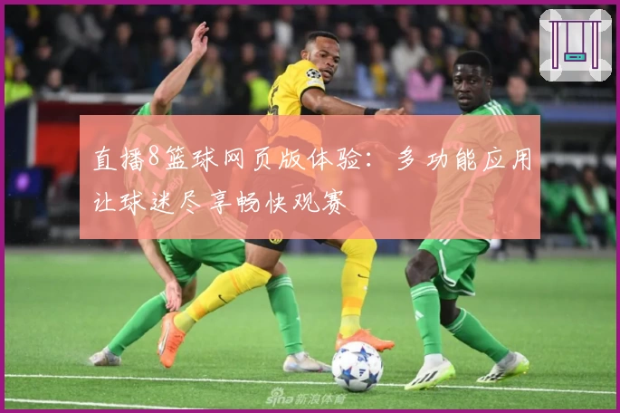 直播8篮球网页版体验：多功能应用让球迷尽享畅快观赛