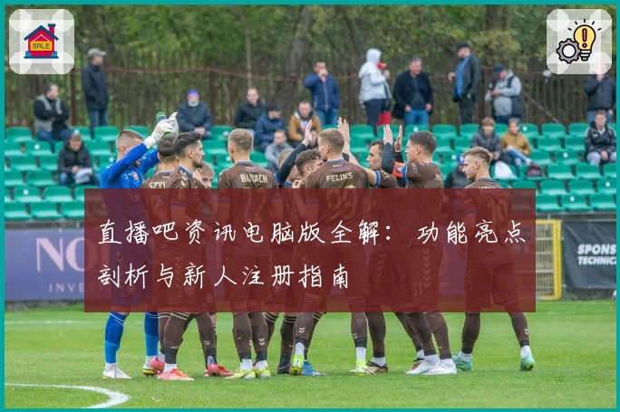 直播吧资讯电脑版全解：功能亮点剖析与新人注册指南