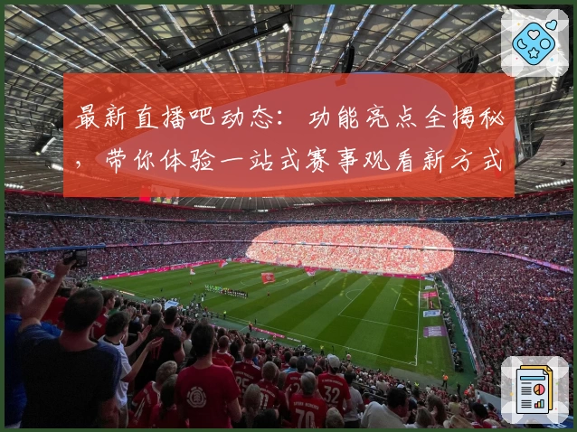 最新直播吧动态：功能亮点全揭秘，带你体验一站式赛事观看新方式
