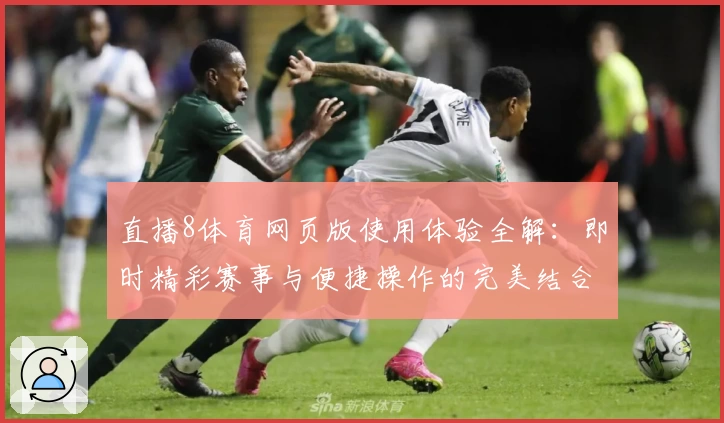 直播8体育网页版使用体验全解：即时精彩赛事与便捷操作的完美结合