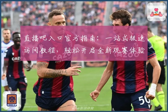 直播吧入口官方指南：一站式极速访问教程，轻松开启全新观赛体验