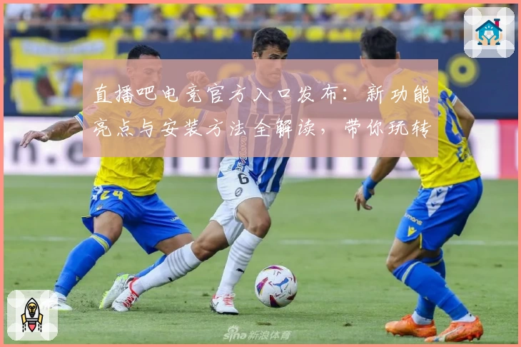 直播吧电竞官方入口发布：新功能亮点与安装方法全解读，带你玩转电竞世界！