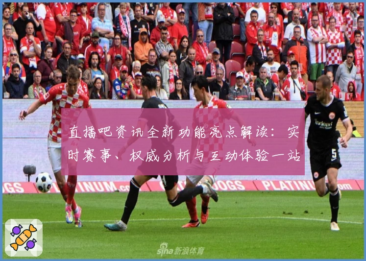 直播吧资讯全新功能亮点解读:实时赛事、权威分析与互动体验一站掌握