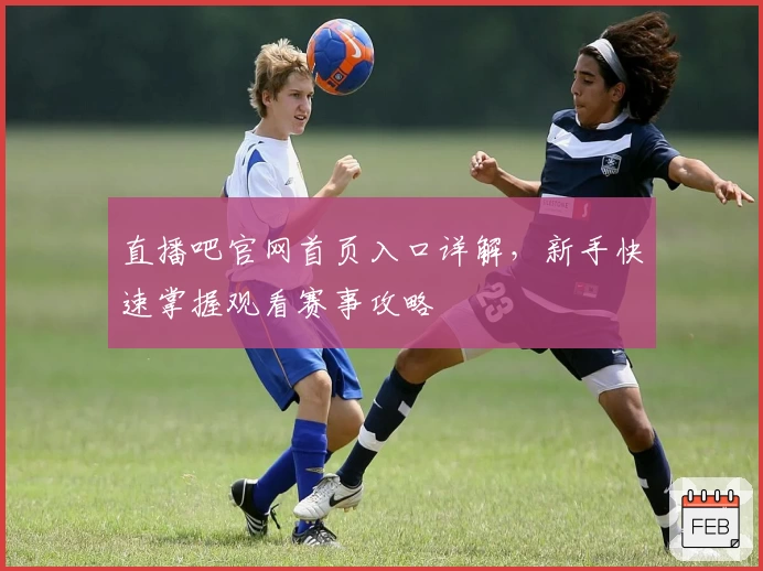 直播吧官网首页入口详解，新手快速掌握观看赛事攻略