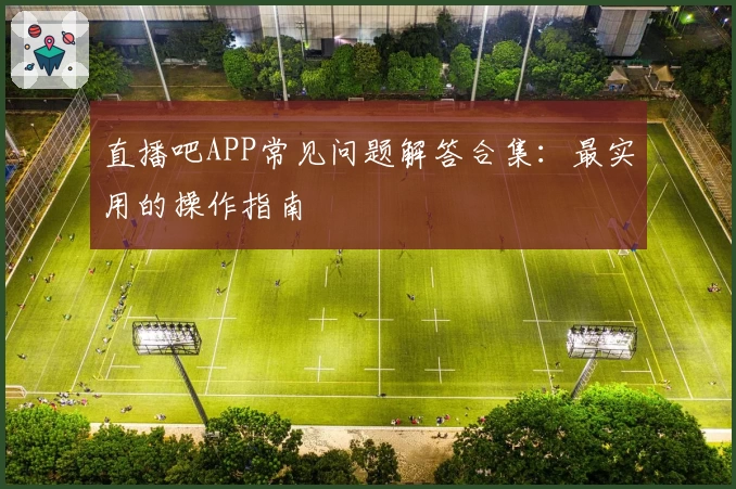 直播吧APP常见问题解答合集：最实用的操作指南