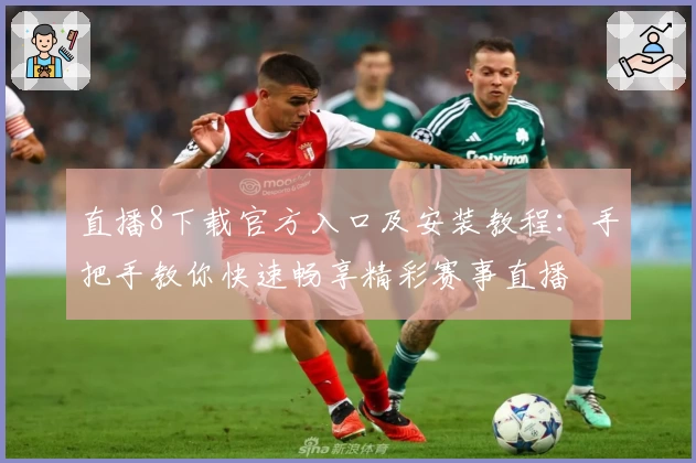 直播8下载官方入口及安装教程：手把手教你快速畅享精彩赛事直播