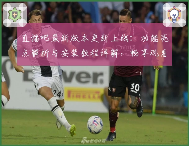 直播吧最新版本更新上线：功能亮点解析与安装教程详解，畅享观看新体验