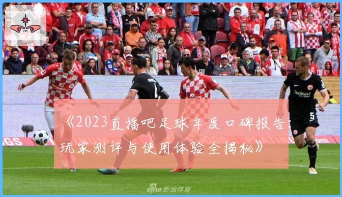 《2023直播吧足球年度口碑报告:玩家测评与使用体验全揭秘》