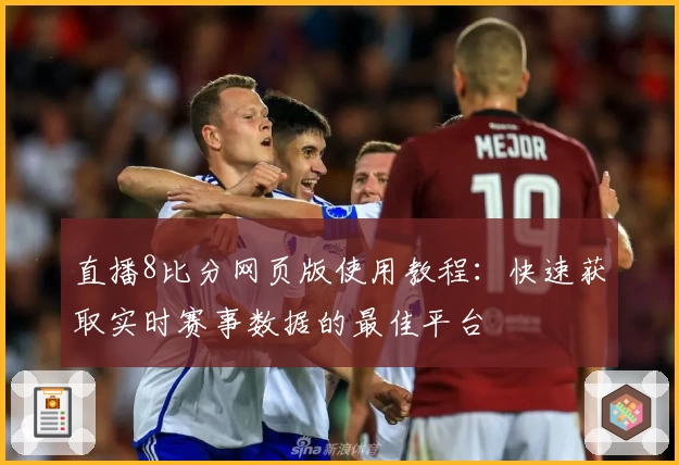 直播8比分网页版使用教程：快速获取实时赛事数据的最佳平台