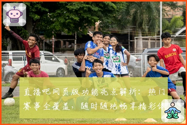 直播吧网页版功能亮点解析:热门赛事全覆盖,随时随地畅享精彩体育盛宴
