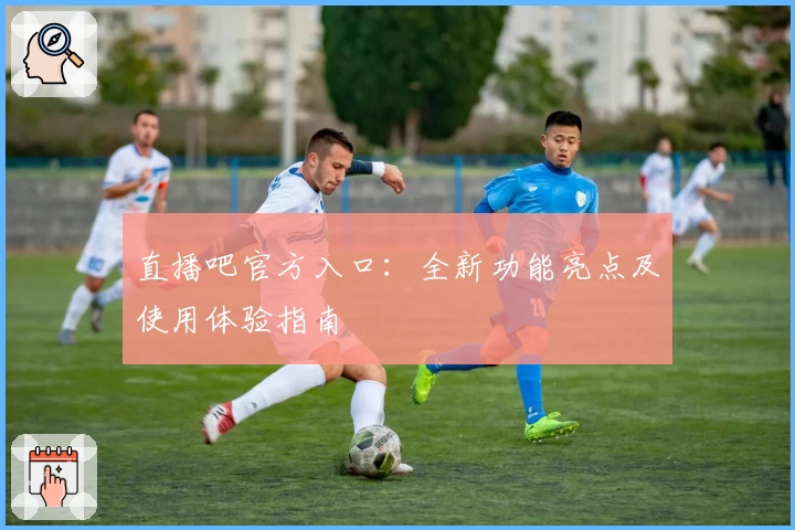 直播吧官方入口：全新功能亮点及使用体验指南