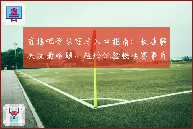 直播吧登录官方入口指南:快速解决注册难题,轻松体验畅快赛事直播