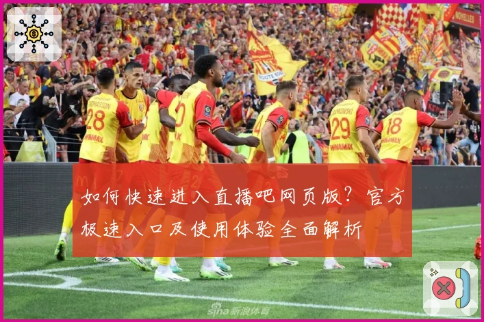 如何快速进入直播吧网页版？官方极速入口及使用体验全面解析