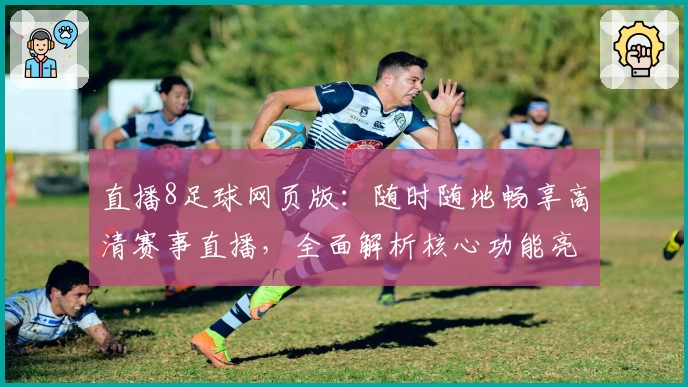 直播8足球网页版：随时随地畅享高清赛事直播，全面解析核心功能亮点