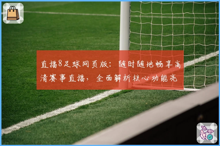 直播8足球网页版：随时随地畅享高清赛事直播，全面解析核心功能亮点