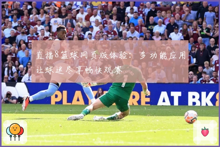 直播8篮球网页版体验：多功能应用让球迷尽享畅快观赛