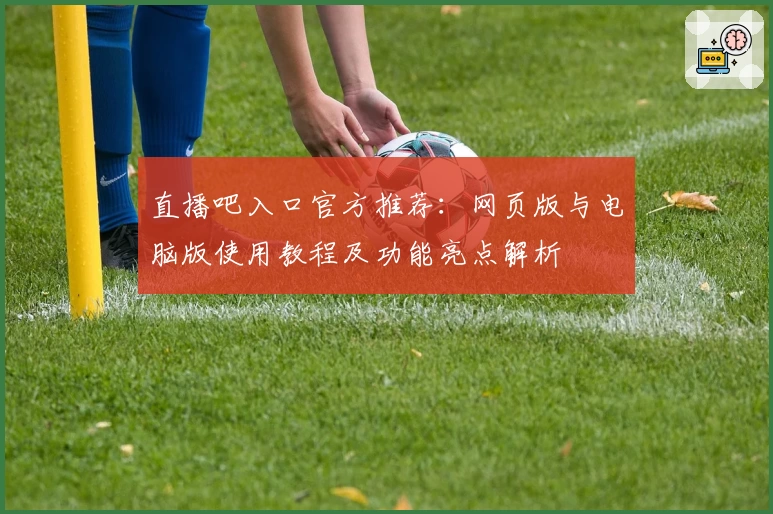 直播吧入口官方推荐：网页版与电脑版使用教程及功能亮点解析