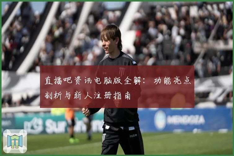直播吧资讯电脑版全解：功能亮点剖析与新人注册指南