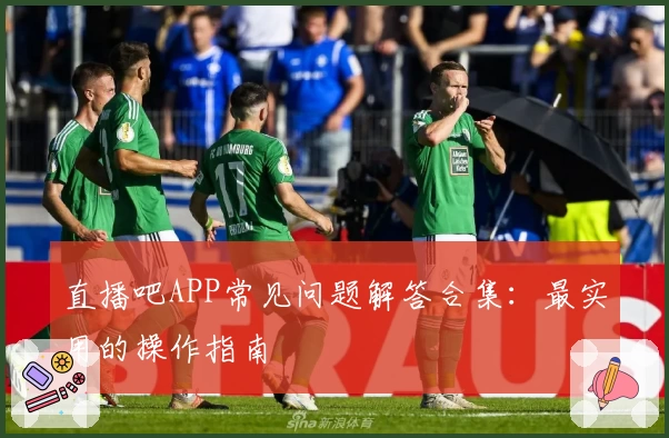 直播吧APP常见问题解答合集：最实用的操作指南