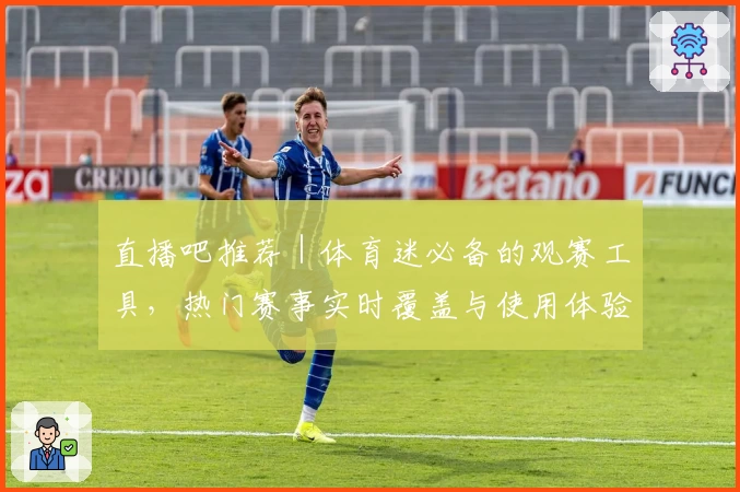 直播吧推荐|体育迷必备的观赛工具,热门赛事实时覆盖与使用体验全解析