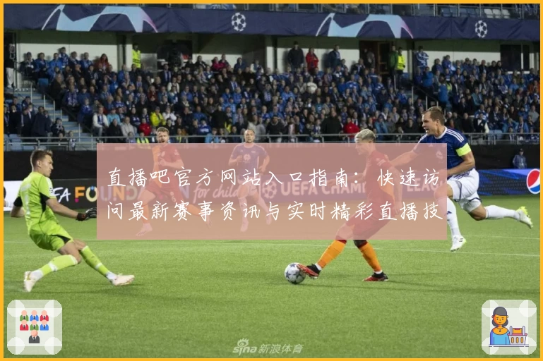 直播吧官方网站入口指南：快速访问最新赛事资讯与实时精彩直播技巧
