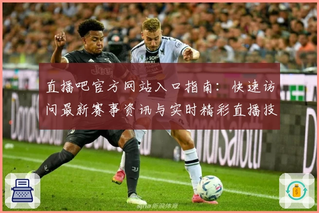 直播吧官方网站入口指南：快速访问最新赛事资讯与实时精彩直播技巧