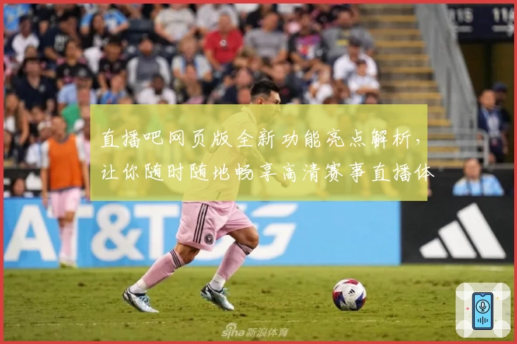 直播吧网页版全新功能亮点解析，让你随时随地畅享高清赛事直播体验