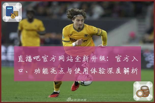 直播吧官方网站全新升级：官方入口、功能亮点与使用体验深度解析