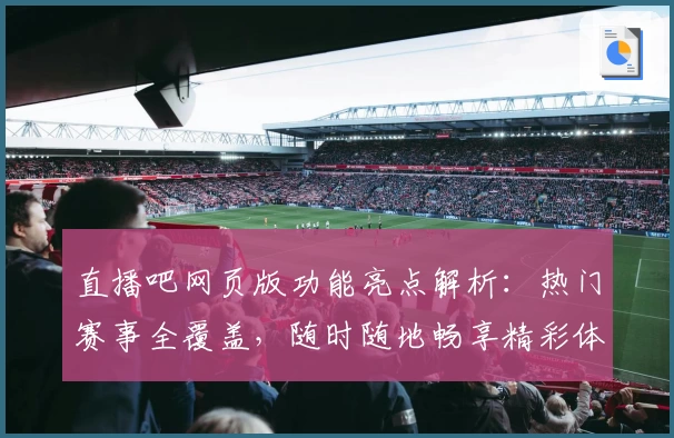 直播吧网页版功能亮点解析：热门赛事全覆盖，随时随地畅享精彩体育盛宴