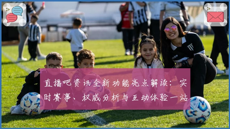 直播吧资讯全新功能亮点解读：实时赛事、权威分析与互动体验一站掌握