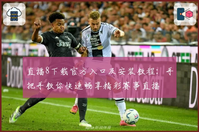 直播8下载官方入口及安装教程：手把手教你快速畅享精彩赛事直播